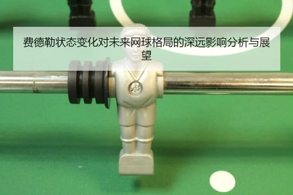 费德勒状态变化对未来网球格局的深远影响分析与展望