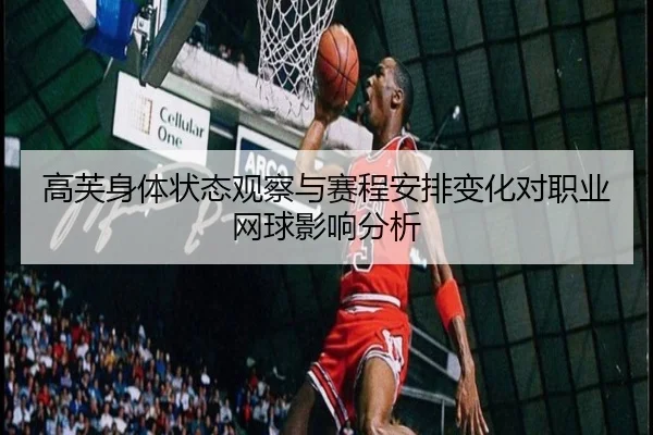 高芙身体状态观察与赛程安排变化对职业网球影响分析
