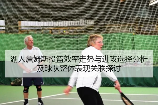 湖人詹姆斯投篮效率走势与进攻选择分析及球队整体表现关联探讨