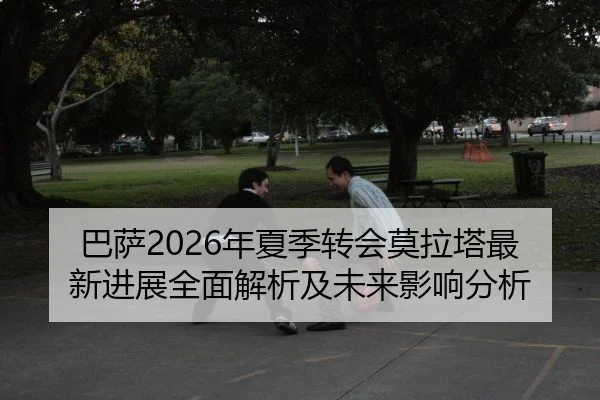 巴萨2026年夏季转会莫拉塔最新进展全面解析及未来影响分析