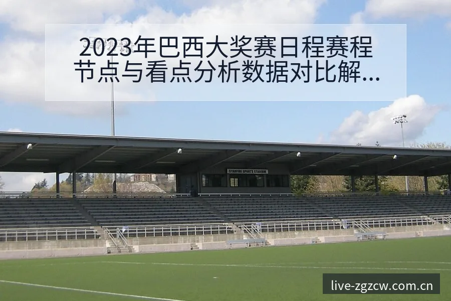 2023年巴西大奖赛日程赛程节点与看点分析数据对比解读 - 足彩