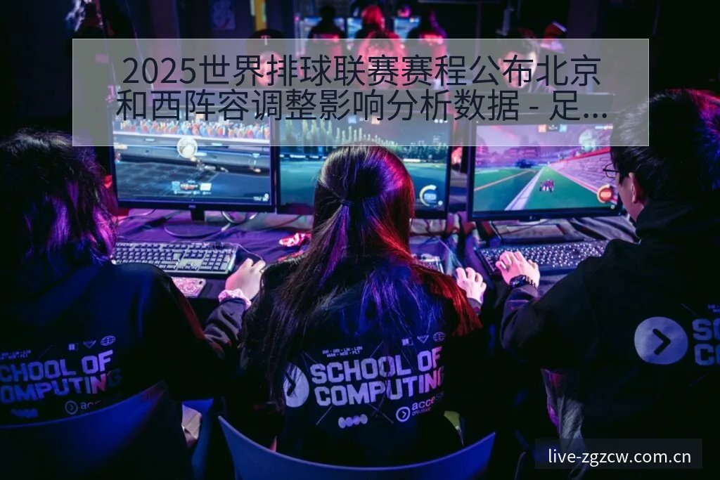 2025世界排球联赛赛程公布北京和西阵容调整影响分析数据 - 足彩