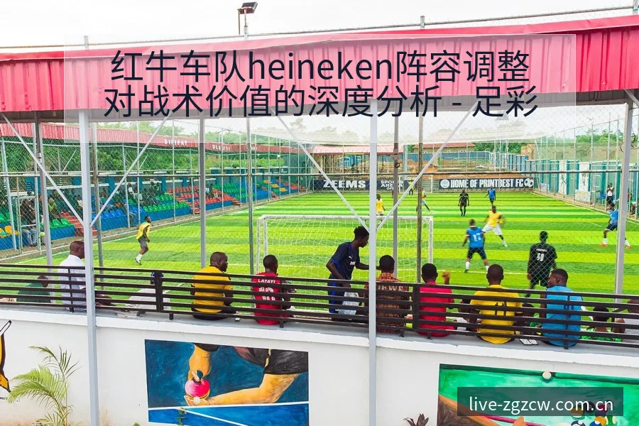 红牛车队heineken阵容调整对战术价值的深度分析 - 足彩