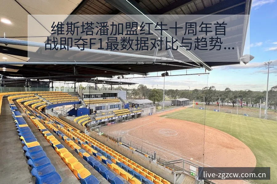 维斯塔潘加盟红牛十周年首战即夺F1最数据对比与趋势观察赛 - 足彩